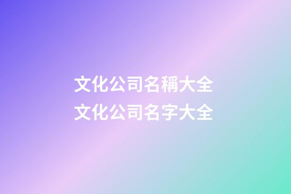 文化公司名稱大全 文化公司名字大全-第1張-公司起名-玄機(jī)派